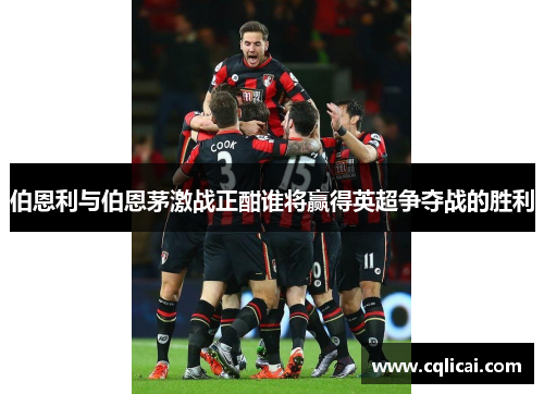 伯恩利与伯恩茅激战正酣谁将赢得英超争夺战的胜利