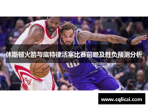 休斯顿火箭与底特律活塞比赛前瞻及胜负预测分析