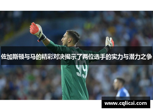 佐加斯顿与马的精彩对决揭示了两位选手的实力与潜力之争