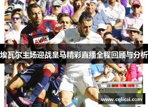 埃瓦尔主场迎战皇马精彩直播全程回顾与分析
