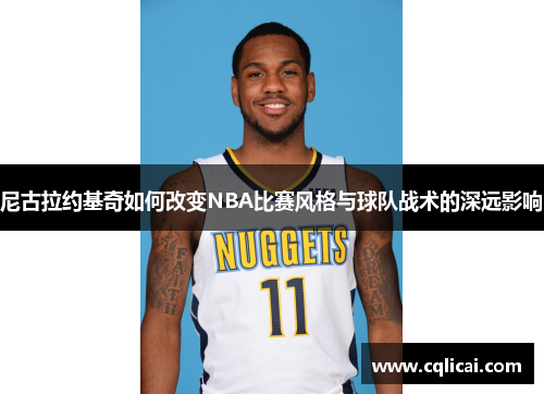 尼古拉约基奇如何改变NBA比赛风格与球队战术的深远影响