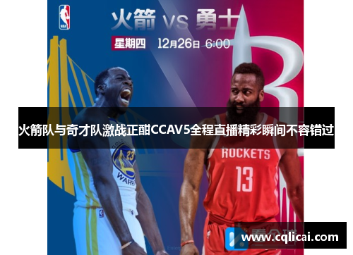 火箭队与奇才队激战正酣CCAV5全程直播精彩瞬间不容错过