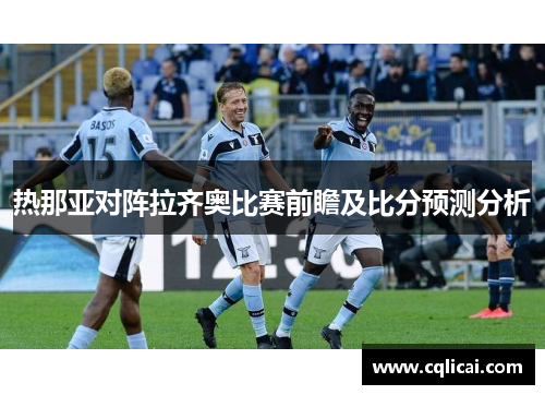 热那亚对阵拉齐奥比赛前瞻及比分预测分析