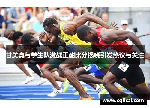 甘美奥与学生队激战正酣比分揭晓引发热议与关注