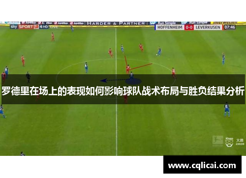 罗德里在场上的表现如何影响球队战术布局与胜负结果分析