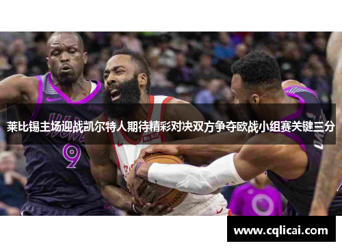 莱比锡主场迎战凯尔特人期待精彩对决双方争夺欧战小组赛关键三分