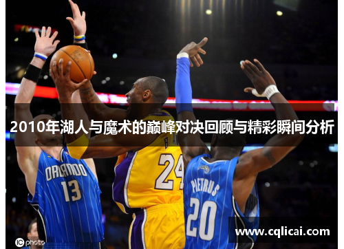 2010年湖人与魔术的巅峰对决回顾与精彩瞬间分析