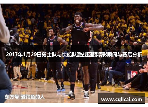 2017年1月29日勇士队与快船队激战回顾精彩瞬间与赛后分析