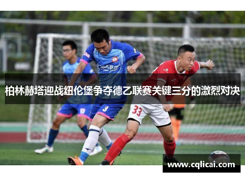 柏林赫塔迎战纽伦堡争夺德乙联赛关键三分的激烈对决