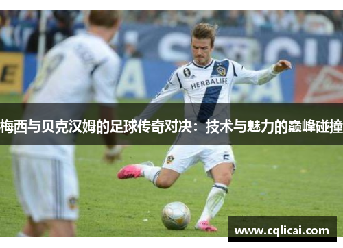 梅西与贝克汉姆的足球传奇对决：技术与魅力的巅峰碰撞