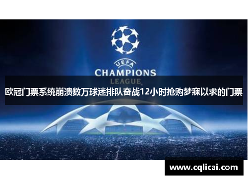 欧冠门票系统崩溃数万球迷排队奋战12小时抢购梦寐以求的门票