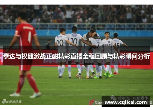 泰达与权健激战正酣精彩直播全程回顾与精彩瞬间分析