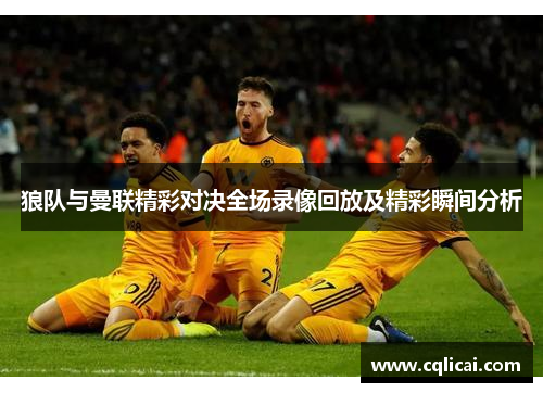 狼队与曼联精彩对决全场录像回放及精彩瞬间分析