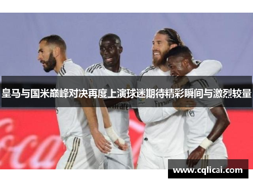 皇马与国米巅峰对决再度上演球迷期待精彩瞬间与激烈较量