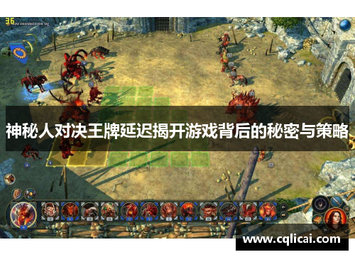神秘人对决王牌延迟揭开游戏背后的秘密与策略