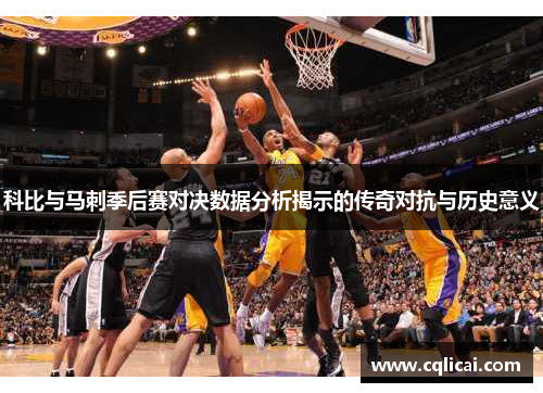 科比与马刺季后赛对决数据分析揭示的传奇对抗与历史意义