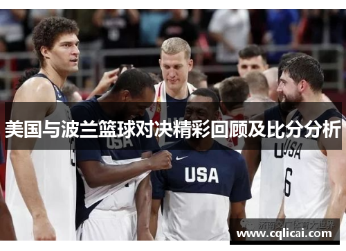 美国与波兰篮球对决精彩回顾及比分分析