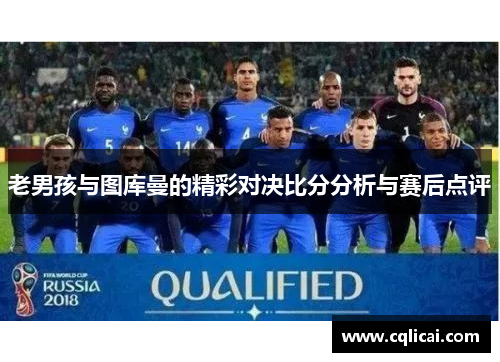 老男孩与图库曼的精彩对决比分分析与赛后点评