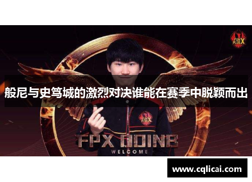 般尼与史笃城的激烈对决谁能在赛季中脱颖而出